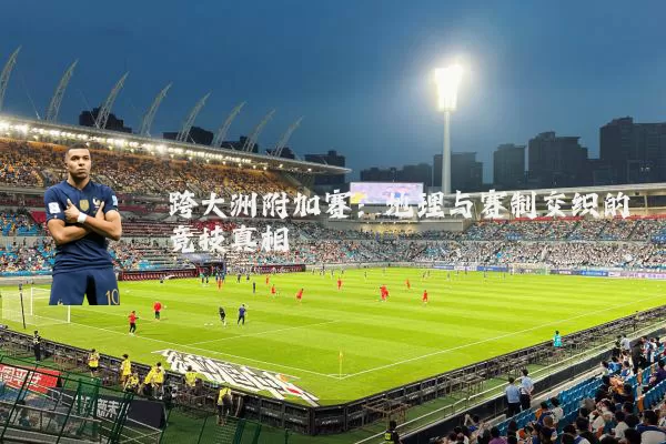 跨大洲附加赛：地理与赛制交织的竞技真相